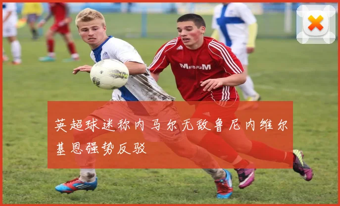 英超球迷称内马尔无敌鲁尼内维尔基恩强势反驳