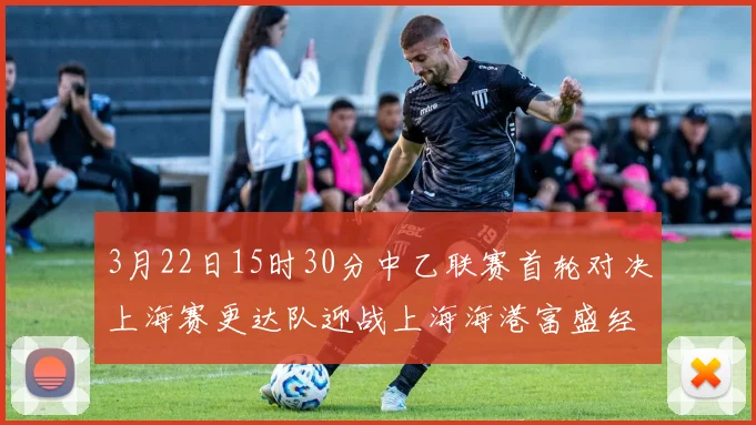 3月22日15时30分中乙联赛首轮对决上海赛更达队迎战上海海港富盛经开队