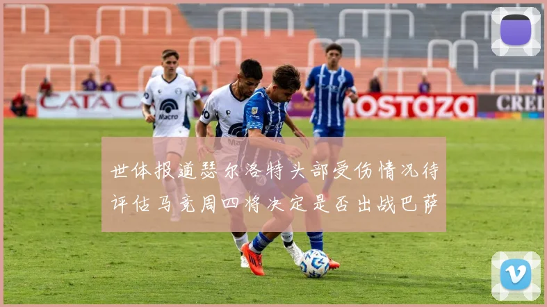 世体报道瑟尔洛特头部受伤情况待评估马竞周四将决定是否出战巴萨