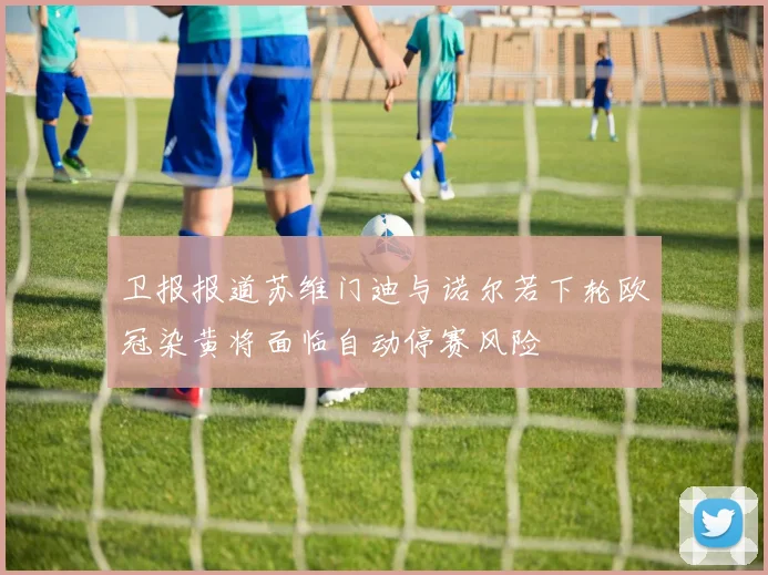 卫报报道苏维门迪与诺尔若下轮欧冠染黄将面临自动停赛风险