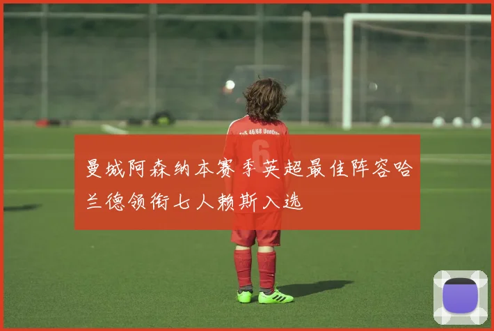 曼城阿森纳本赛季英超最佳阵容哈兰德领衔七人赖斯入选