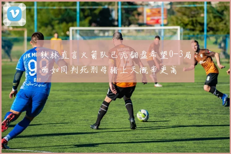 铁林直言火箭队已无翻盘希望0-3局面如同判死刑母猪上天概率更高